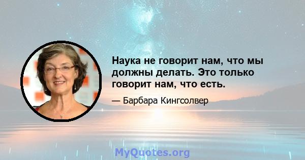 Наука не говорит нам, что мы должны делать. Это только говорит нам, что есть.