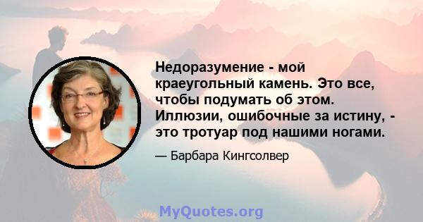 Недоразумение - мой краеугольный камень. Это все, чтобы подумать об этом. Иллюзии, ошибочные за истину, - это тротуар под нашими ногами.