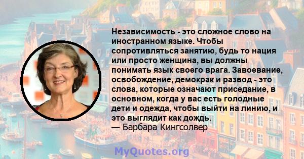 Независимость - это сложное слово на иностранном языке. Чтобы сопротивляться занятию, будь то нация или просто женщина, вы должны понимать язык своего врага. Завоевание, освобождение, демокрак и развод - это слова,