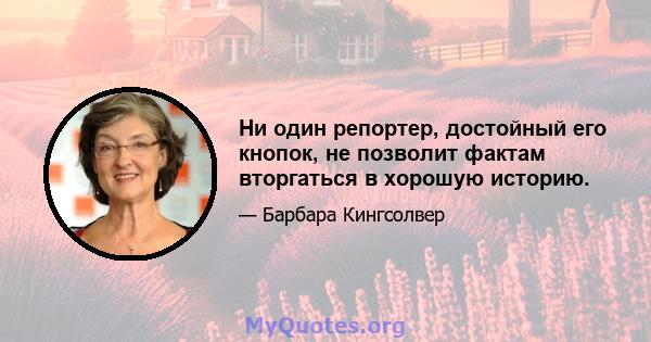 Ни один репортер, достойный его кнопок, не позволит фактам вторгаться в хорошую историю.