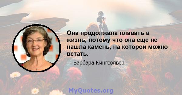 Она продолжала плавать в жизнь, потому что она еще не нашла камень, на которой можно встать.