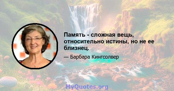 Память - сложная вещь, относительно истины, но не ее близнец.