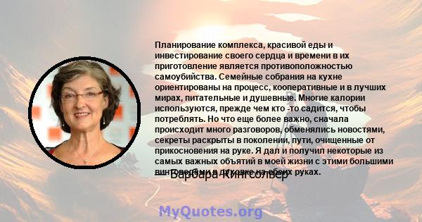 Планирование комплекса, красивой еды и инвестирование своего сердца и времени в их приготовление является противоположностью самоубийства. Семейные собрания на кухне ориентированы на процесс, кооперативные и в лучших