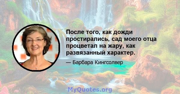 После того, как дожди простирались, сад моего отца процветал на жару, как развязанный характер.