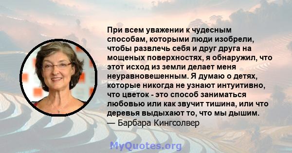 При всем уважении к чудесным способам, которыми люди изобрели, чтобы развлечь себя и друг друга на мощеных поверхностях, я обнаружил, что этот исход из земли делает меня неуравновешенным. Я думаю о детях, которые