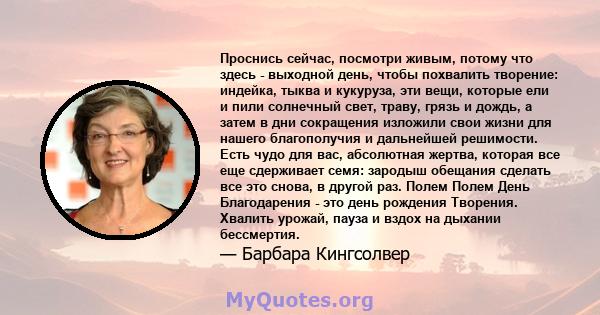 Проснись сейчас, посмотри живым, потому что здесь - выходной день, чтобы похвалить творение: индейка, тыква и кукуруза, эти вещи, которые ели и пили солнечный свет, траву, грязь и дождь, а затем в дни сокращения