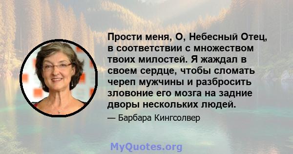 Прости меня, О, Небесный Отец, в соответствии с множеством твоих милостей. Я жаждал в своем сердце, чтобы сломать череп мужчины и разбросить зловоние его мозга на задние дворы нескольких людей.