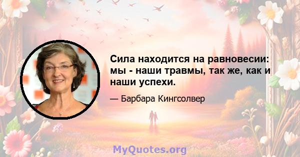 Сила находится на равновесии: мы - наши травмы, так же, как и наши успехи.