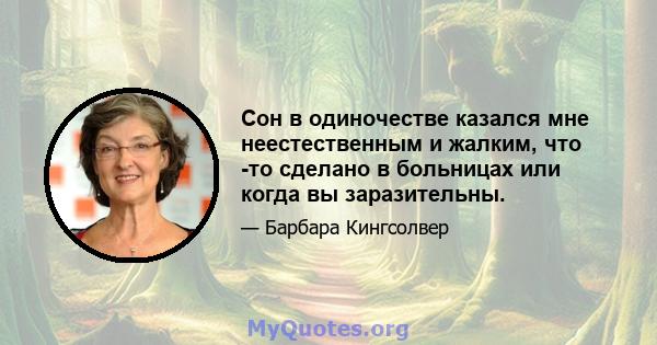 Сон в одиночестве казался мне неестественным и жалким, что -то сделано в больницах или когда вы заразительны.