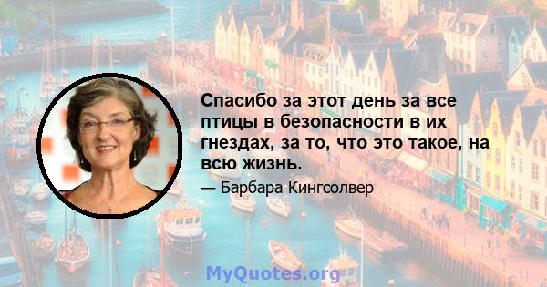 Спасибо за этот день за все птицы в безопасности в их гнездах, за то, что это такое, на всю жизнь.