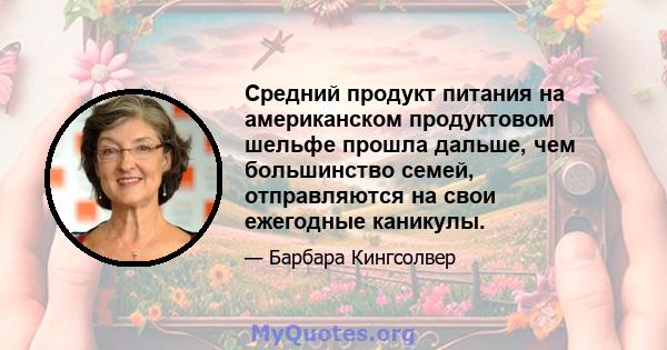 Средний продукт питания на американском продуктовом шельфе прошла дальше, чем большинство семей, отправляются на свои ежегодные каникулы.