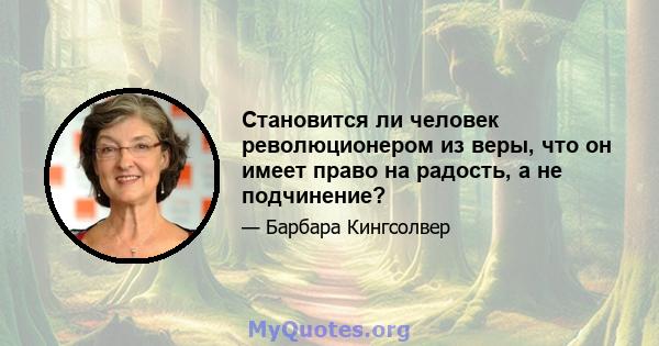 Становится ли человек революционером из веры, что он имеет право на радость, а не подчинение?