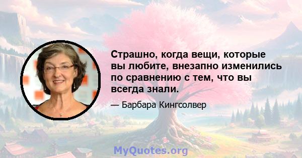 Страшно, когда вещи, которые вы любите, внезапно изменились по сравнению с тем, что вы всегда знали.