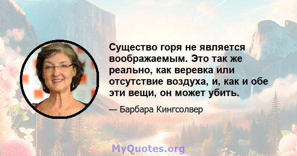 Существо горя не является воображаемым. Это так же реально, как веревка или отсутствие воздуха, и, как и обе эти вещи, он может убить.