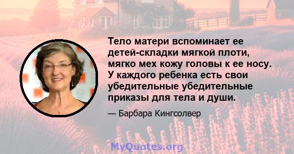 Тело матери вспоминает ее детей-складки мягкой плоти, мягко мех кожу головы к ее носу. У каждого ребенка есть свои убедительные убедительные приказы для тела и души.