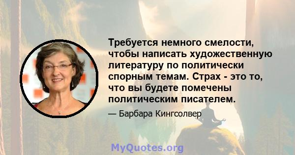 Требуется немного смелости, чтобы написать художественную литературу по политически спорным темам. Страх - это то, что вы будете помечены политическим писателем.