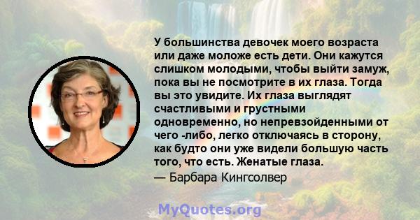 У большинства девочек моего возраста или даже моложе есть дети. Они кажутся слишком молодыми, чтобы выйти замуж, пока вы не посмотрите в их глаза. Тогда вы это увидите. Их глаза выглядят счастливыми и грустными