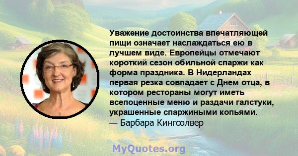 Уважение достоинства впечатляющей пищи означает наслаждаться ею в лучшем виде. Европейцы отмечают короткий сезон обильной спаржи как форма праздника. В Нидерландах первая резка совпадает с Днем отца, в котором рестораны 