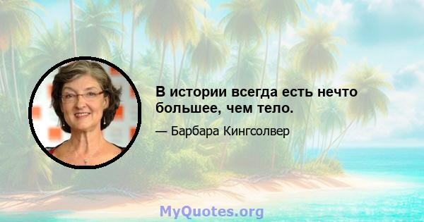 В истории всегда есть нечто большее, чем тело.