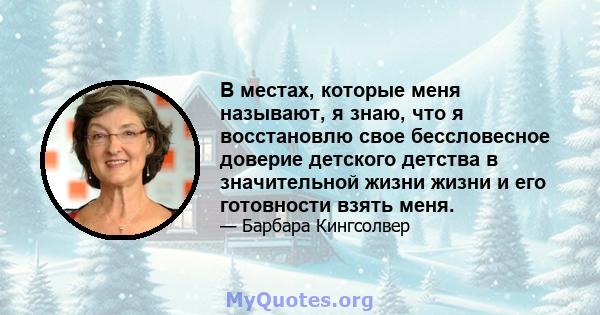 В местах, которые меня называют, я знаю, что я восстановлю свое бессловесное доверие детского детства в значительной жизни жизни и его готовности взять меня.