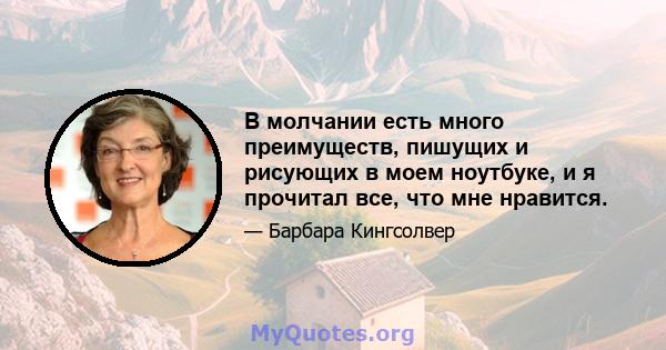 В молчании есть много преимуществ, пишущих и рисующих в моем ноутбуке, и я прочитал все, что мне нравится.