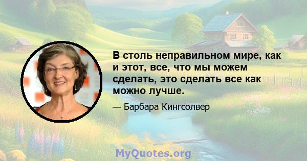 В столь неправильном мире, как и этот, все, что мы можем сделать, это сделать все как можно лучше.