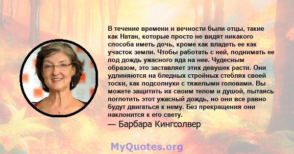 В течение времени и вечности были отцы, такие как Натан, которые просто не видят никакого способа иметь дочь, кроме как владеть ее как участок земли. Чтобы работать с ней, поднимать ее под дождь ужасного яда на нее.