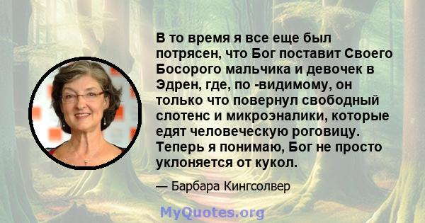 В то время я все еще был потрясен, что Бог поставит Своего Босорого мальчика и девочек в Эдрен, где, по -видимому, он только что повернул свободный слотенс и микроэналики, которые едят человеческую роговицу. Теперь я