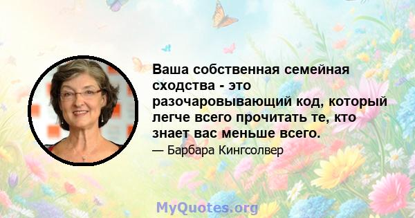 Ваша собственная семейная сходства - это разочаровывающий код, который легче всего прочитать те, кто знает вас меньше всего.