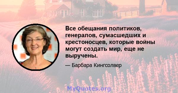 Все обещания политиков, генералов, сумасшедших и крестоносцев, которые войны могут создать мир, еще не выручены.