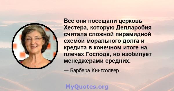 Все они посещали церковь Хестера, которую Делларобия считала сложной пирамидной схемой морального долга и кредита в конечном итоге на плечах Господа, но изобилует менеджерами средних.