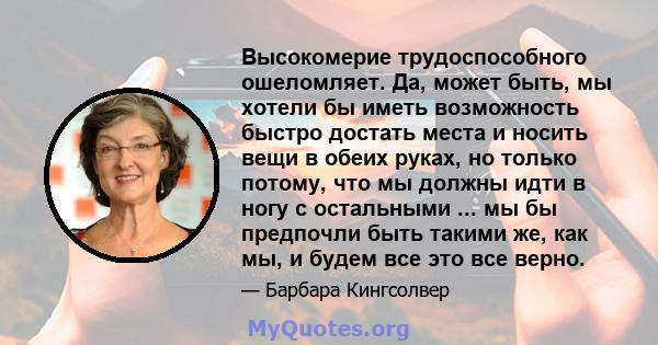 Высокомерие трудоспособного ошеломляет. Да, может быть, мы хотели бы иметь возможность быстро достать места и носить вещи в обеих руках, но только потому, что мы должны идти в ногу с остальными ... мы бы предпочли быть