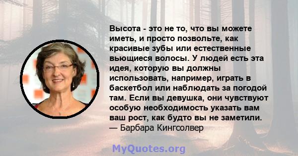 Высота - это не то, что вы можете иметь, и просто позвольте, как красивые зубы или естественные вьющиеся волосы. У людей есть эта идея, которую вы должны использовать, например, играть в баскетбол или наблюдать за