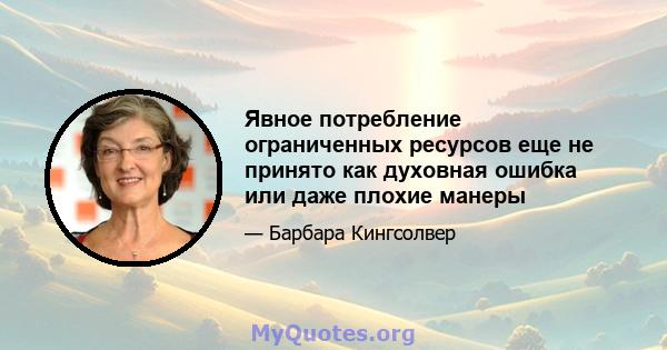 Явное потребление ограниченных ресурсов еще не принято как духовная ошибка или даже плохие манеры