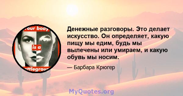 Денежные разговоры. Это делает искусство. Он определяет, какую пищу мы едим, будь мы вылечены или умираем, и какую обувь мы носим.