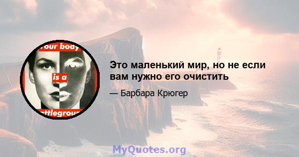 Это маленький мир, но не если вам нужно его очистить