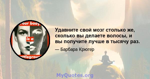 Удавните свой мозг столько же, сколько вы делаете волосы, и вы получите лучше в тысячу раз.