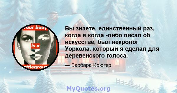 Вы знаете, единственный раз, когда я когда -либо писал об искусстве, был некролог Уорхола, который я сделал для деревенского голоса.