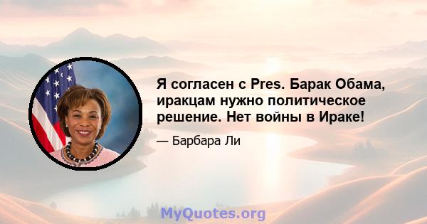 Я согласен с Pres. Барак Обама, иракцам нужно политическое решение. Нет войны в Ираке!