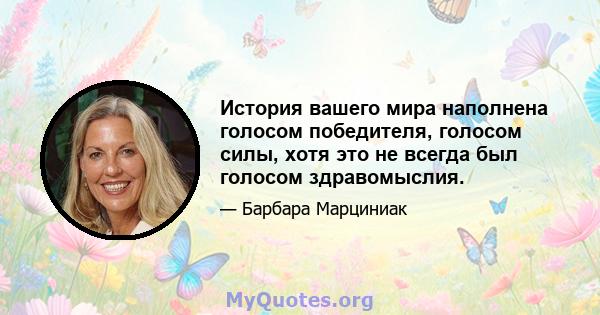 История вашего мира наполнена голосом победителя, голосом силы, хотя это не всегда был голосом здравомыслия.