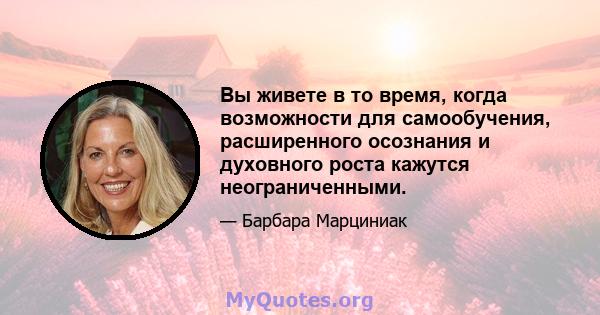 Вы живете в то время, когда возможности для самообучения, расширенного осознания и духовного роста кажутся неограниченными.