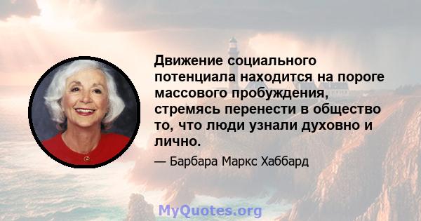 Движение социального потенциала находится на пороге массового пробуждения, стремясь перенести в общество то, что люди узнали духовно и лично.