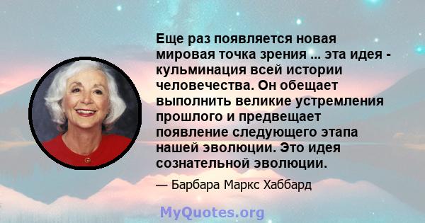 Еще раз появляется новая мировая точка зрения ... эта идея - кульминация всей истории человечества. Он обещает выполнить великие устремления прошлого и предвещает появление следующего этапа нашей эволюции. Это идея