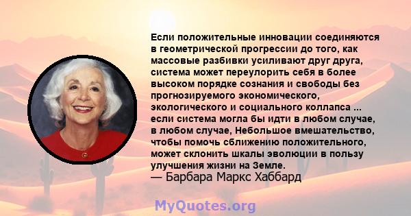 Если положительные инновации соединяются в геометрической прогрессии до того, как массовые разбивки усиливают друг друга, система может переулорить себя в более высоком порядке сознания и свободы без прогнозируемого