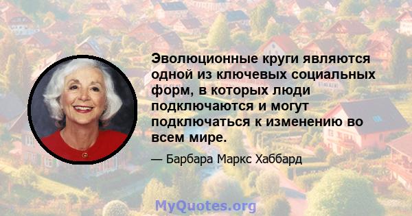 Эволюционные круги являются одной из ключевых социальных форм, в которых люди подключаются и могут подключаться к изменению во всем мире.