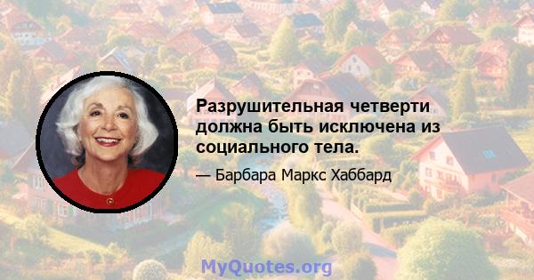 Разрушительная четверти должна быть исключена из социального тела.