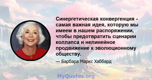 Синергетическая конвергенция - самая важная идея, которую мы имеем в нашем распоряжении, чтобы предотвратить сценарии коллапса и нелинейное продвижение к эволюционному обществу.