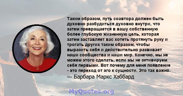 Таким образом, путь соавтора должен быть духовно разбудиться духовно внутри, что затем превращается в вашу собственную более глубокую жизненную цель, которая затем заставляет вас хотеть протянуть руку и трогать других