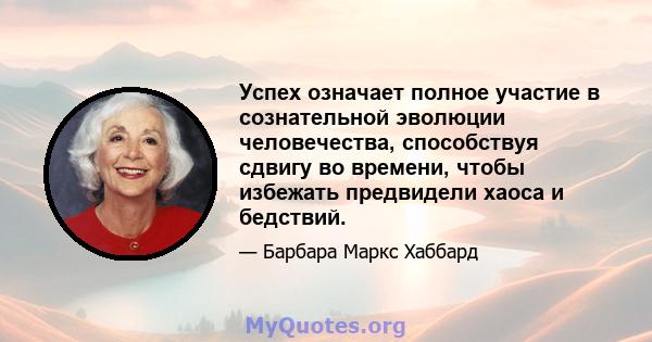 Успех означает полное участие в сознательной эволюции человечества, способствуя сдвигу во времени, чтобы избежать предвидели хаоса и бедствий.