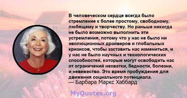 В человеческом сердце всегда было стремление к более простому, свободному, любящему и творчеству. Но раньше никогда не было возможно выполнить эти устремления, потому что у нас не было ни эволюционных драйверов и